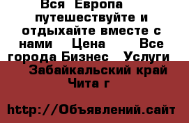 Вся  Европа.....путешествуйте и отдыхайте вместе с нами  › Цена ­ 1 - Все города Бизнес » Услуги   . Забайкальский край,Чита г.